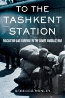 To the Tashkent station : evacuation and survival in the Soviet Union at war /