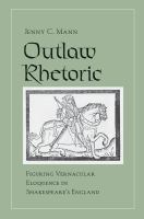 Outlaw rhetoric : figuring vernacular eloquence in Shakespeare's England /