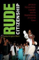 Rude citizenship : Jamaican popular music, copyright, and the reverberations of colonial power /