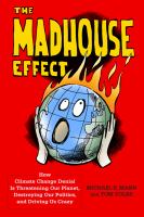 The madhouse effect how climate change denial is threatening our planet, destroying our politics, and driving us crazy /