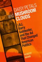 Daisy petals and mushroom clouds : LBJ, Barry Goldwater, and the ad that changed American politics /