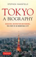 Tokyo a biography : disasters, destruction and renewal : the story of an indomitable city /