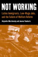 Not working : Latina immigrants, low-wage jobs, and the failure of welfare reform /