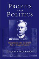 Profits and politics : Beaverbrook and the Gilded Age of Canadian finance /