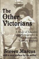 The other Victorians : a study of sexuality and pornography in mid-nineteenth-century England /