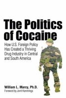 The politics of cocaine how U.S. foreign policy has created a thriving drug industry in Central and South America /