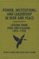 Power, institutions, and leadership in war and peace lessons from Peru and Ecuador, 1995/1998 /