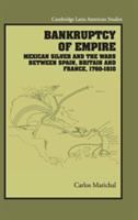 Bankruptcy of empire : Mexican silver and the wars between Spain, Britain, and France, 1760-1810 /