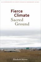 Fierce climate, sacred ground : an ethnography of climate change in Shishmaref, Alaska /