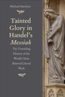 Tainted glory in Handel's Messiah : the unsettling history of the world's most beloved choral work /