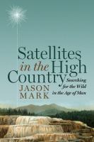 Satellites in the High Country Searching for the Wild in the Age of Man /