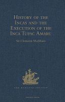 History of the Incas, by Pedro Sarmiento de Gamboa, and the Execution of the Inca Tupac Amaru, by Captain Baltasar de Ocampo : With a Supplement: a Narrative of the Vice-Regal Embassy to Vilcabamba, 1571, and of the Execution of the Inca Tupac Amaru, December 1571, by Friar Gabriel de Oviedo, of Cuzco. 1573.