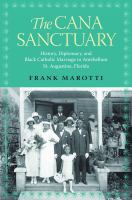 The Cana sanctuary history, diplomacy, and Black Catholic marriage in antebellum St. Augustine,   Florida /