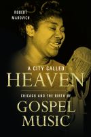 A city called heaven : Chicago and the birth of gospel music / Robert M. Marovich.
