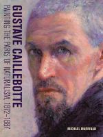 Gustave Caillebotte : painting the Paris of naturalism, 1872-1887 /