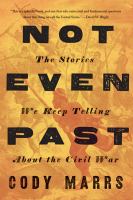 Not even past : the stories we keep telling about the Civil War /