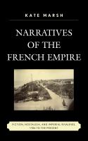 Narratives of the French empire fiction, nostalgia, and imperial rivalries, 1784 to the present /