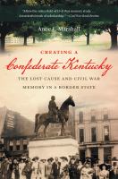 Creating a Confederate Kentucky : the lost cause and Civil War memory in a border state /