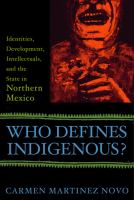 Who defines indigenous? : identities, development, intellectuals, and the state in northern Mexico /