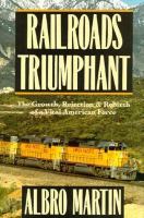 Railroads triumphant : the growth, rejection, and rebirth of a vital American force /