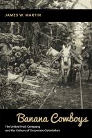 Banana cowboys : the United Fruit Company and the culture of corporate colonialism /