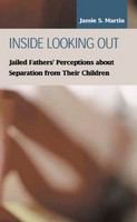 Inside looking out jailed fathers' perceptions about separation from their children /