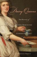 Dairy queens the politics of pastoral architecture from Catherine de' Medici to Marie-Antoinette /