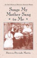 Songs my mother sang to me : an oral history of Mexican American women /