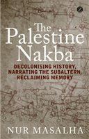 The Palestine Nakba decolonising history, narrating the subaltern, reclaiming memory /