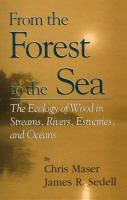 From the forest to the sea : the ecology of wood in streams, rivers, estuaries, and oceans /