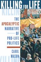 Killing for life : the apocalyptic narrative of pro-life politics /