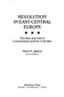 Revolution in East-Central Europe : the rise and fall of communism and the Cold War /