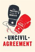 Uncivil agreement : how politics became our identity /