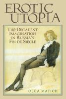 Erotic Utopia : The Decadent Imagination in Russia's Fin de Siecle.