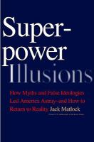 Superpower illusions : how myths and false ideologies led America astray-- and how to return to reality /