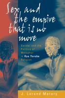 Sex and the empire that is no more : gender and the politics of metaphor in Oyo Yoruba religion /