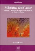 Máscaras Suele Vestir : Pasión y Revuelta. Escrituras de Mujeres en América Latina.