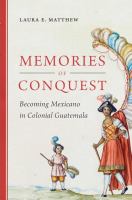 Memories of conquest : becoming Mexicano in colonial Guatemala /