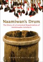 Naamiwan's drum : the story of a contested repatriaton of Anishinaabe artefacts /