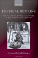 Poetical Remains : Poets' Graves, Bodies, and Books in the Nineteenth Century.