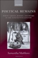 Poetical remains poets' graves, bodies, and books in the nineteenth century /