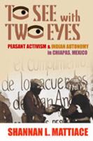 To see with two eyes : peasant activism & Indian autonomy in Chiapas, Mexico /