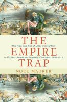 The Empire Trap : the Rise and Fall of U.S. Intervention to Protect American Property Overseas, 1893-2013 /