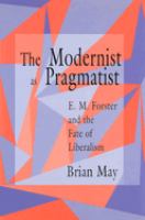 The modernist as pragmatist : E.M. Forster and the fate of liberalism /