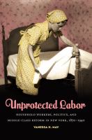 Unprotected labor : household workers, politics, and middle-class reform in New York, 1870-1940 /