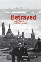 Betrayed : Scandal, Politics, and Canadian Naval Leadership.