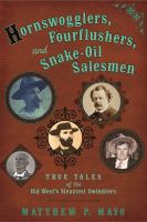 Hornswogglers, fourflushers, & snake-oil salesmen true tales of the old west's sleaziest swindlers /
