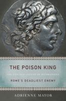 The poison king : the life and legend of Mithridates, Rome's deadliest enemy /