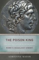 The Poison King : The Life and Legend of Mithradates, Rome's Deadliest Enemy.