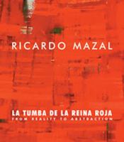 Ricardo Mazal : la tumba de la reina roja : from reality to abstraction /